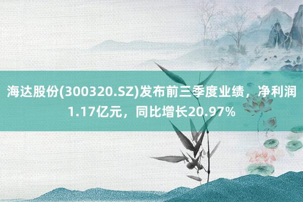 海达股份(300320.SZ)发布前三季度业绩，净利润1.17亿元，同比增长20.97%