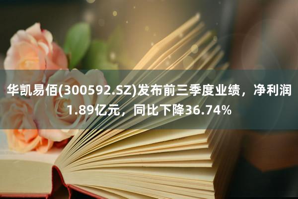 华凯易佰(300592.SZ)发布前三季度业绩，净利润1.89亿元，同比下降36.74%