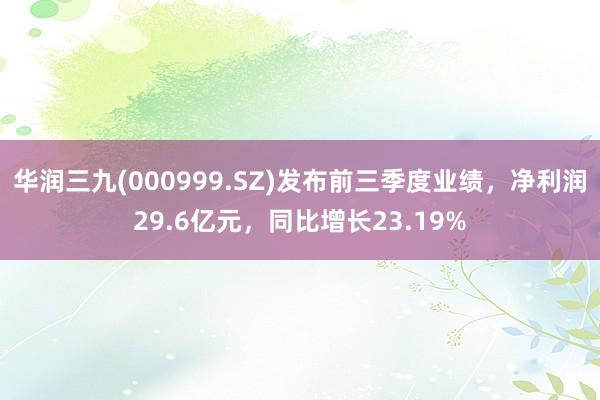 华润三九(000999.SZ)发布前三季度业绩，净利润29.6亿元，同比增长23.19%