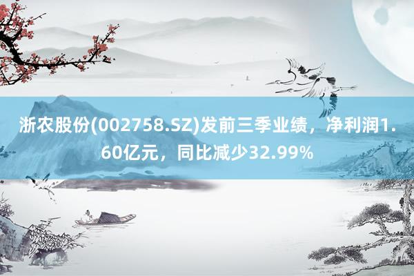 浙农股份(002758.SZ)发前三季业绩，净利润1.60亿元，同比减少32.99%