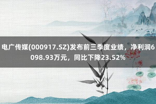 电广传媒(000917.SZ)发布前三季度业绩，净利润6098.93万元，同比下降23.52%