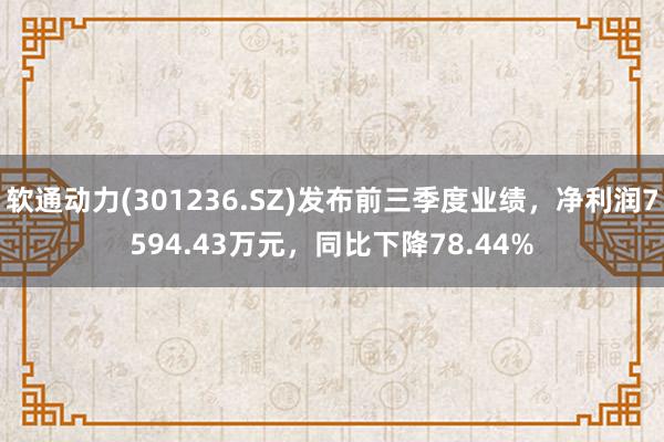 软通动力(301236.SZ)发布前三季度业绩，净利润7594.43万元，同比下降78.44%