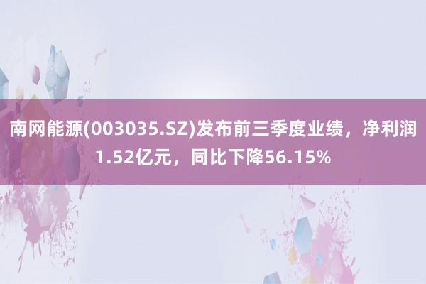 南网能源(003035.SZ)发布前三季度业绩，净利润1.52亿元，同比下降56.15%