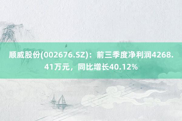 顺威股份(002676.SZ)：前三季度净利润4268.41万元，同比增长40.12%