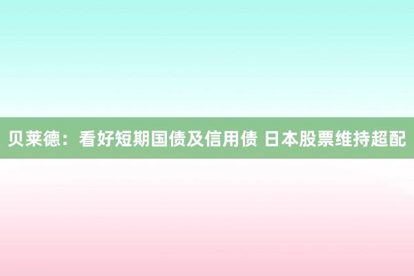 贝莱德：看好短期国债及信用债 日本股票维持超配