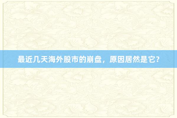 最近几天海外股市的崩盘，原因居然是它？