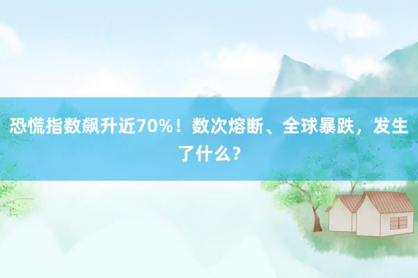 恐慌指数飙升近70%！数次熔断、全球暴跌，发生了什么？