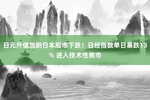 日元升值加剧日本股市下跌！日经指数单日暴跌13% 进入技术性熊市