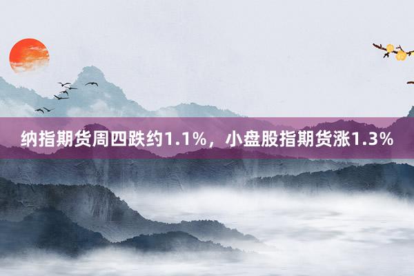 纳指期货周四跌约1.1%，小盘股指期货涨1.3%