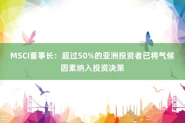 MSCI董事长：超过50%的亚洲投资者已将气候因素纳入投资决策