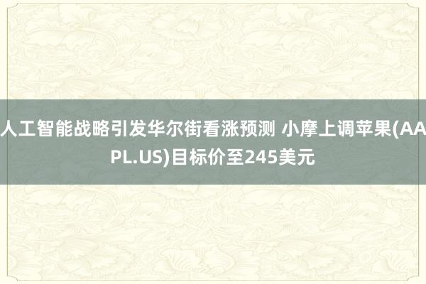 人工智能战略引发华尔街看涨预测 小摩上调苹果(AAPL.US)目标价至245美元