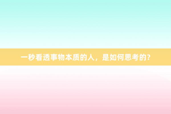 一秒看透事物本质的人，是如何思考的？