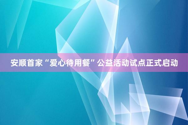 安顺首家“爱心待用餐”公益活动试点正式启动