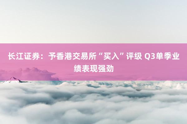 长江证券：予香港交易所“买入”评级 Q3单季业绩表现强劲