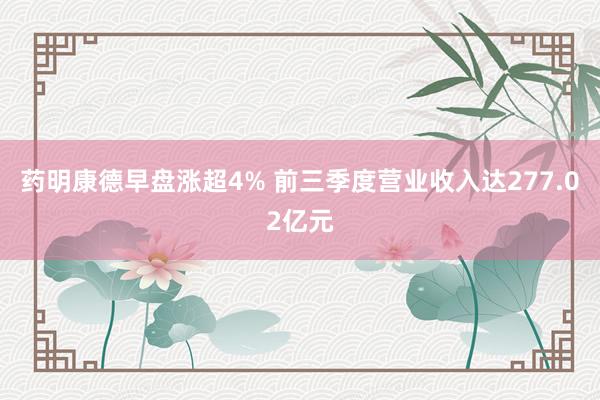 药明康德早盘涨超4% 前三季度营业收入达277.02亿元