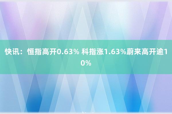 快讯：恒指高开0.63% 科指涨1.63%蔚来高开逾10%