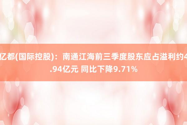 亿都(国际控股)：南通江海前三季度股东应占溢利约4.94亿元 同比下降9.71%