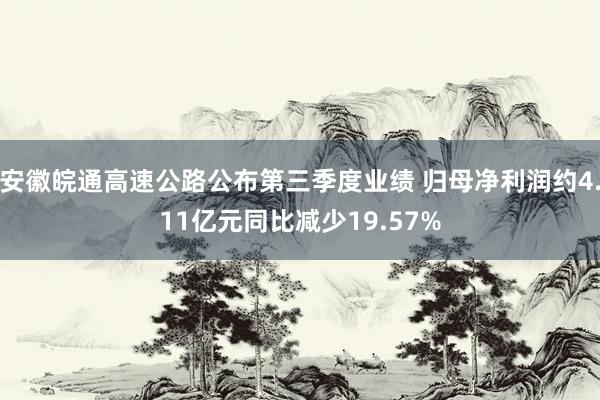 安徽皖通高速公路公布第三季度业绩 归母净利润约4.11亿元同比减少19.57%