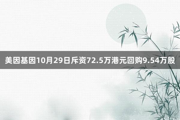 美因基因10月29日斥资72.5万港元回购9.54万股