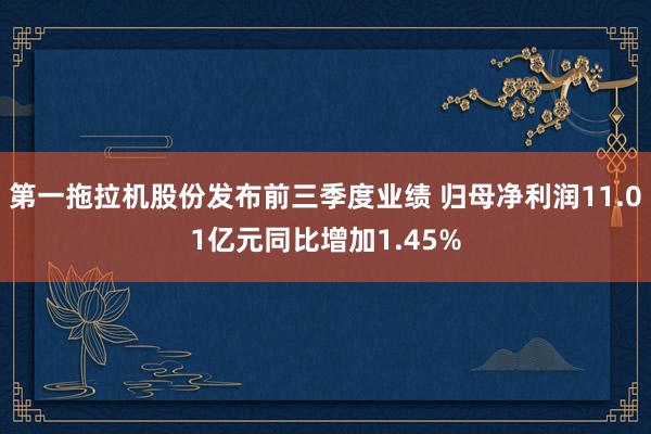 第一拖拉机股份发布前三季度业绩 归母净利润11.01亿元同比增加1.45%