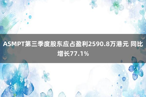 ASMPT第三季度股东应占盈利2590.8万港元 同比增长77.1%