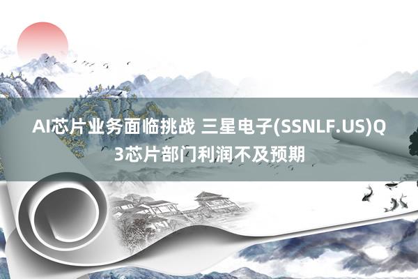 AI芯片业务面临挑战 三星电子(SSNLF.US)Q3芯片部门利润不及预期