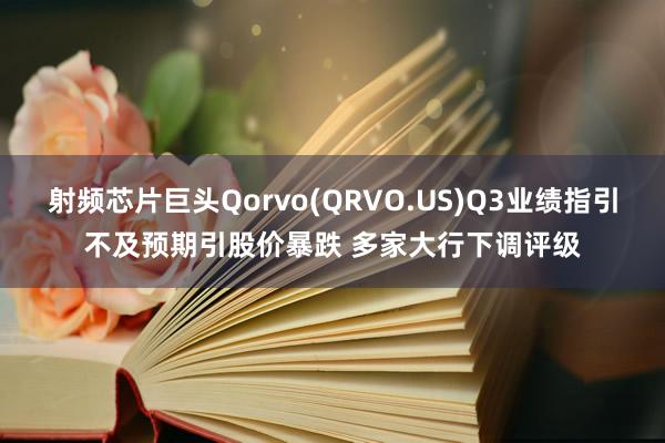 射频芯片巨头Qorvo(QRVO.US)Q3业绩指引不及预期引股价暴跌 多家大行下调评级