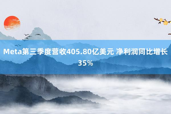 Meta第三季度营收405.80亿美元 净利润同比增长35%