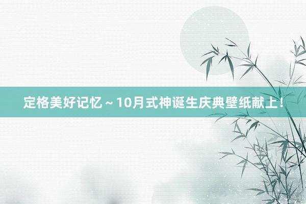 定格美好记忆～10月式神诞生庆典壁纸献上！