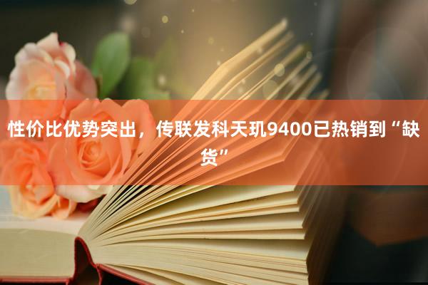 性价比优势突出，传联发科天玑9400已热销到“缺货”