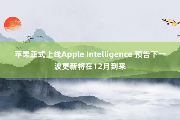 苹果正式上线Apple Intelligence 预告下一波更新将在12月到来