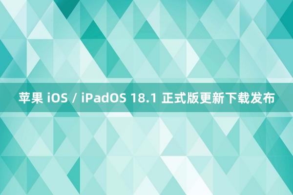 苹果 iOS / iPadOS 18.1 正式版更新下载发布