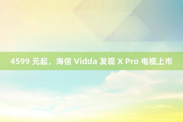 4599 元起，海信 Vidda 发现 X Pro 电视上市