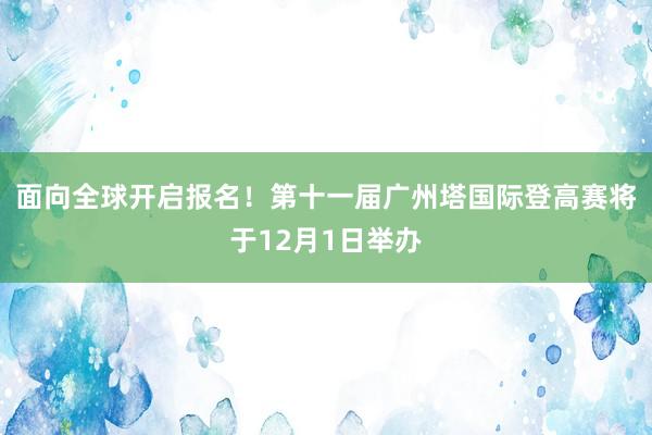 面向全球开启报名！第十一届广州塔国际登高赛将于12月1日举办