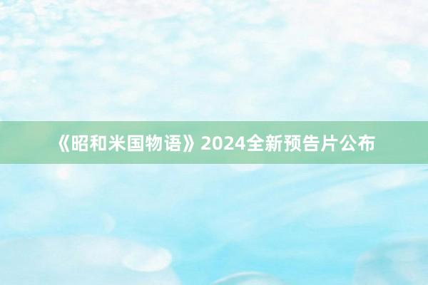 《昭和米国物语》2024全新预告片公布