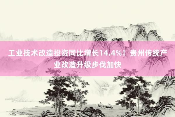 工业技术改造投资同比增长14.4%！贵州传统产业改造升级步伐加快