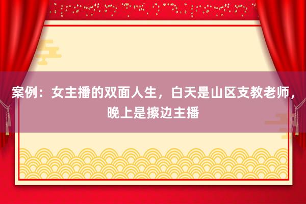 案例：女主播的双面人生，白天是山区支教老师，晚上是擦边主播