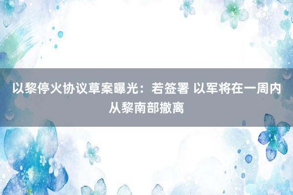 以黎停火协议草案曝光：若签署 以军将在一周内从黎南部撤离