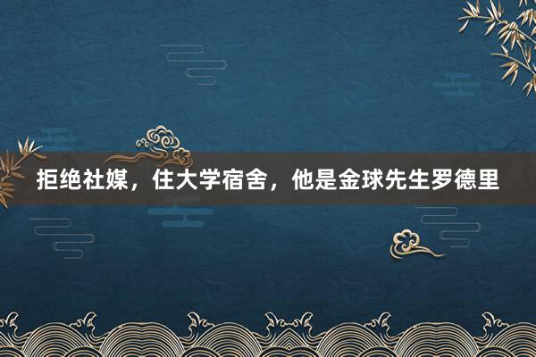 拒绝社媒，住大学宿舍，他是金球先生罗德里