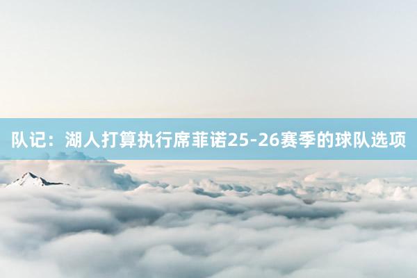 队记：湖人打算执行席菲诺25-26赛季的球队选项