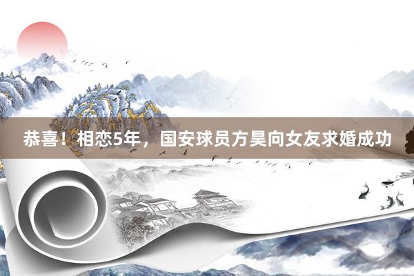 恭喜！相恋5年，国安球员方昊向女友求婚成功