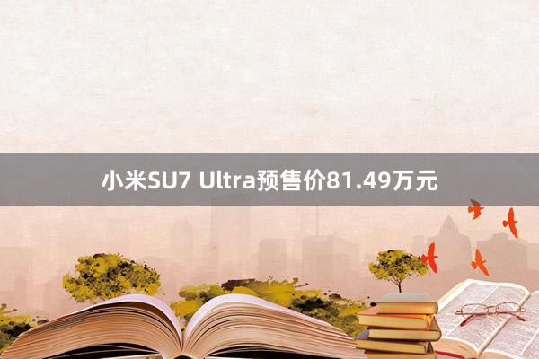 小米SU7 Ultra预售价81.49万元