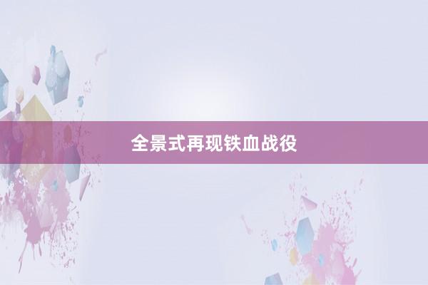 全景式再现铁血战役