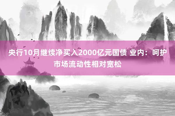 央行10月继续净买入2000亿元国债 业内：呵护市场流动性相对宽松