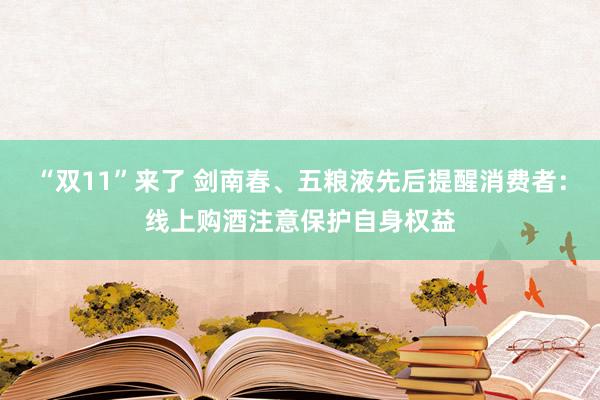 “双11”来了 剑南春、五粮液先后提醒消费者：线上购酒注意保护自身权益