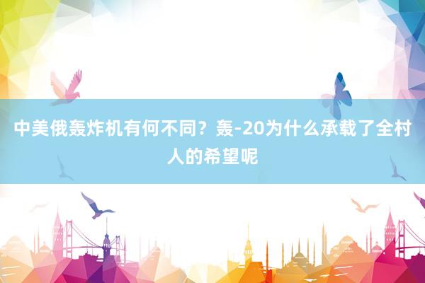 中美俄轰炸机有何不同？轰-20为什么承载了全村人的希望呢