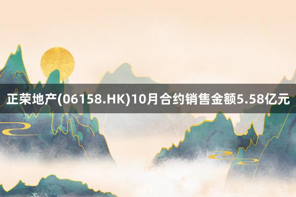 正荣地产(06158.HK)10月合约销售金额5.58亿元