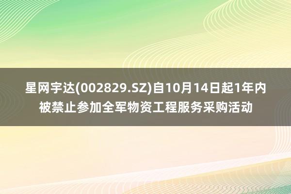 星网宇达(002829.SZ)自10月14日起1年内被禁止参加全军物资工程服务采购活动