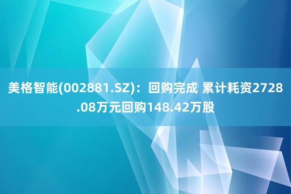 美格智能(002881.SZ)：回购完成 累计耗资2728.08万元回购148.42万股