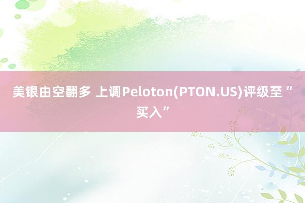 美银由空翻多 上调Peloton(PTON.US)评级至“买入”